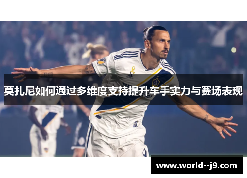 莫扎尼如何通过多维度支持提升车手实力与赛场表现