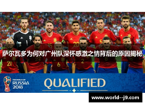 萨尔瓦多为何对广州队深怀感激之情背后的原因揭秘