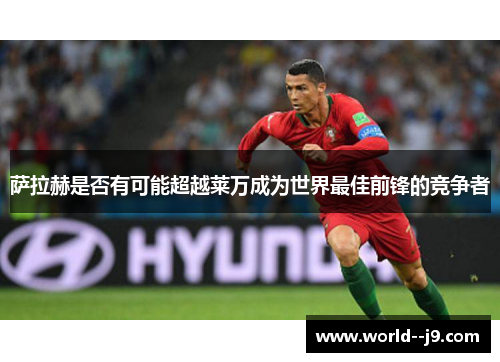 萨拉赫是否有可能超越莱万成为世界最佳前锋的竞争者