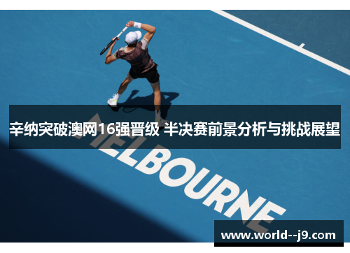 辛纳突破澳网16强晋级 半决赛前景分析与挑战展望