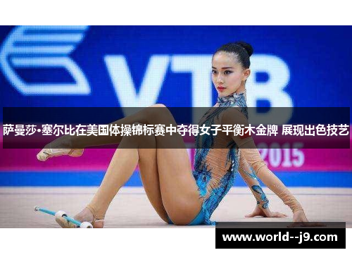 萨曼莎·塞尔比在美国体操锦标赛中夺得女子平衡木金牌 展现出色技艺