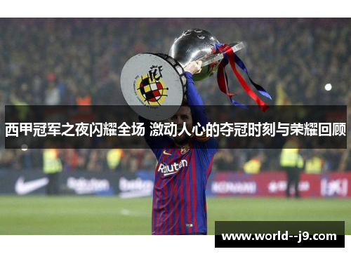 西甲冠军之夜闪耀全场 激动人心的夺冠时刻与荣耀回顾