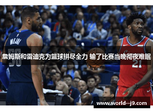 詹姆斯和雷迪克为篮球拼尽全力 输了比赛当晚彻夜难眠