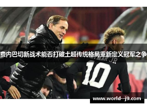 费内巴切新战术能否打破土超传统格局重新定义冠军之争