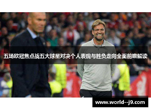 五场欧冠焦点战五大球星对决个人表现与胜负走向全面前瞻解读