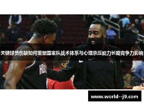 关键球员伤缺如何重塑国家队战术体系与心理承压能力长期竞争力影响