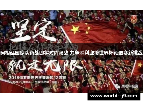 阿根廷国家队备战即将对阵强敌 力争胜利迎接世界杯预选赛新挑战