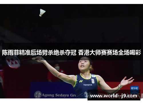 陈雨菲精准后场劈杀绝杀夺冠 香港大师赛赛场全场喝彩 陈雨菲精准后场劈杀绝杀夺冠 香港大师赛赛场全场喝彩