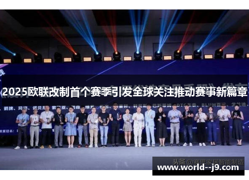 2025欧联改制首个赛季引发全球关注推动赛事新篇章 2025欧联改制首个赛季引发全球关注推动赛事新篇章