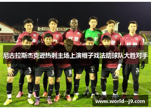 尼古拉斯杰克逊热刺主场上演帽子戏法助球队大胜对手