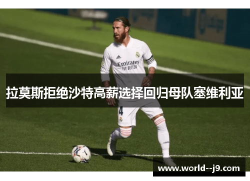 拉莫斯拒绝沙特高薪选择回归母队塞维利亚