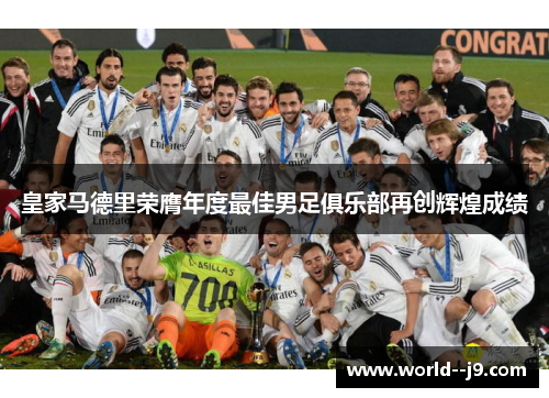 皇家马德里荣膺年度最佳男足俱乐部再创辉煌成绩 皇家马德里荣膺年度最佳男足俱乐部再创辉煌成绩