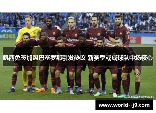 凯西免签加盟巴塞罗那引发热议 新赛季或成球队中场核心