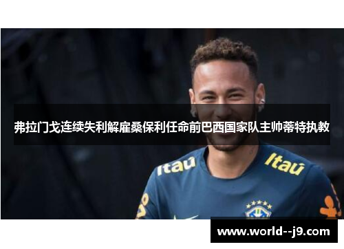 弗拉门戈连续失利解雇桑保利任命前巴西国家队主帅蒂特执教 弗拉门戈连续失利解雇桑保利任命前巴西国家队主帅蒂特执教