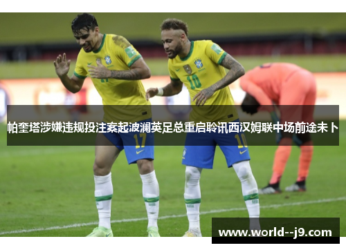 帕奎塔涉嫌违规投注案起波澜英足总重启聆讯西汉姆联中场前途未卜 帕奎塔涉嫌违规投注案起波澜英足总重启聆讯西汉姆联中场前途未卜