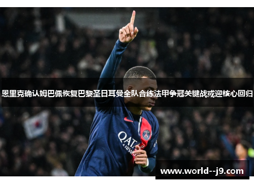 恩里克确认姆巴佩恢复巴黎圣日耳曼全队合练法甲争冠关键战或迎核心回归 恩里克确认姆巴佩恢复巴黎圣日耳曼全队合练法甲争冠关键战或迎核心回归