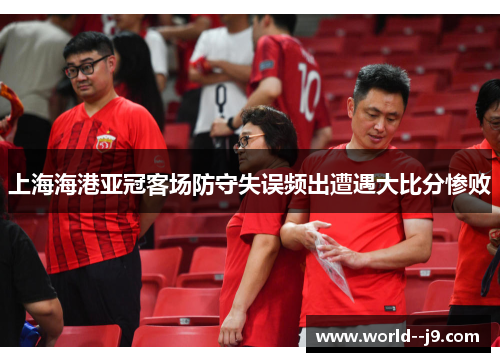 上海海港亚冠客场防守失误频出遭遇大比分惨败