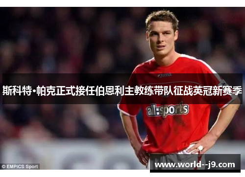 斯科特·帕克正式接任伯恩利主教练带队征战英冠新赛季 斯科特·帕克正式接任伯恩利主教练带队征战英冠新赛季