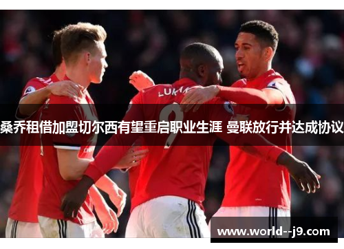 桑乔租借加盟切尔西有望重启职业生涯 曼联放行并达成协议 桑乔租借加盟切尔西有望重启职业生涯 曼联放行并达成协议