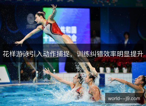 花样游泳引入动作捕捉，训练纠错效率明显提升